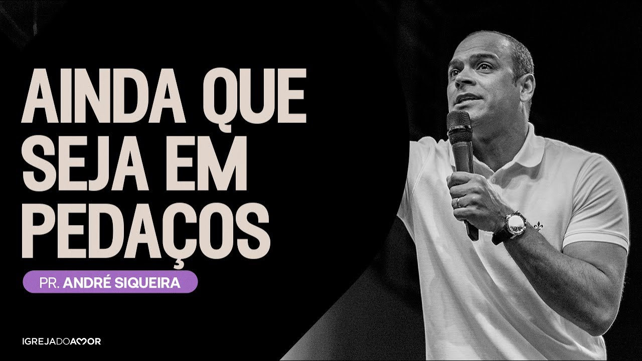 AINDA QUE SEJA EM PEDAÇOS | Pr. André Siqueira - Igreja do Amor