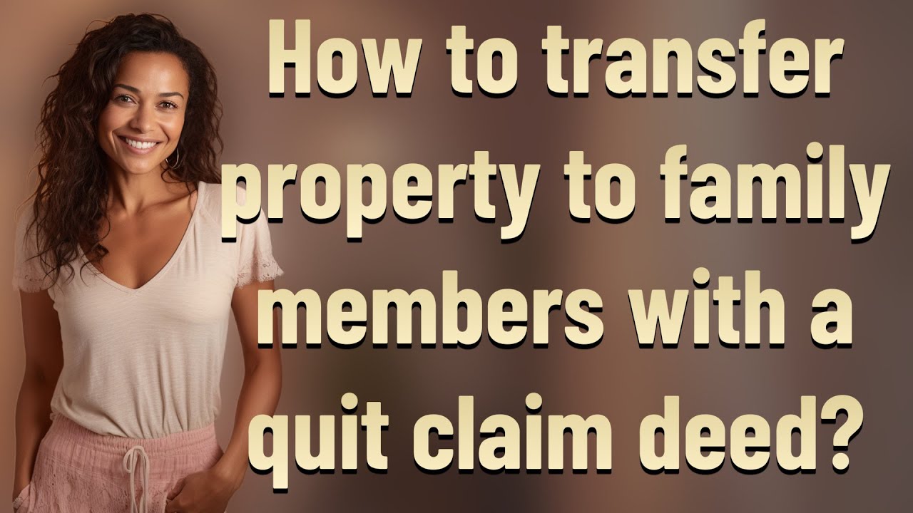 How to transfer property to family members with a quit claim deed?