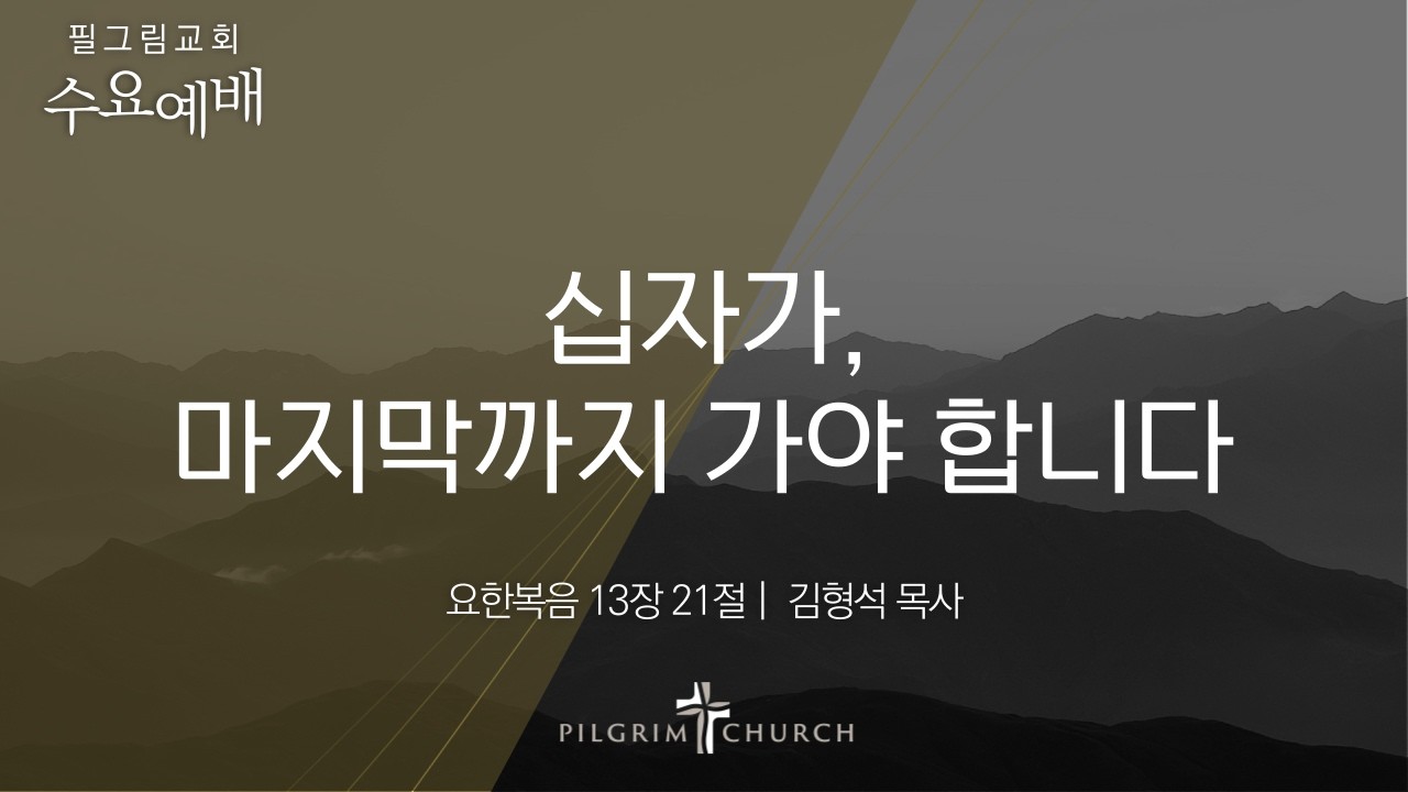 2.8 필그림교회 수요예배 [십자가, 마지막까지 가야 합니다 | 요한복음 13장 21절 | 김형석 목사]