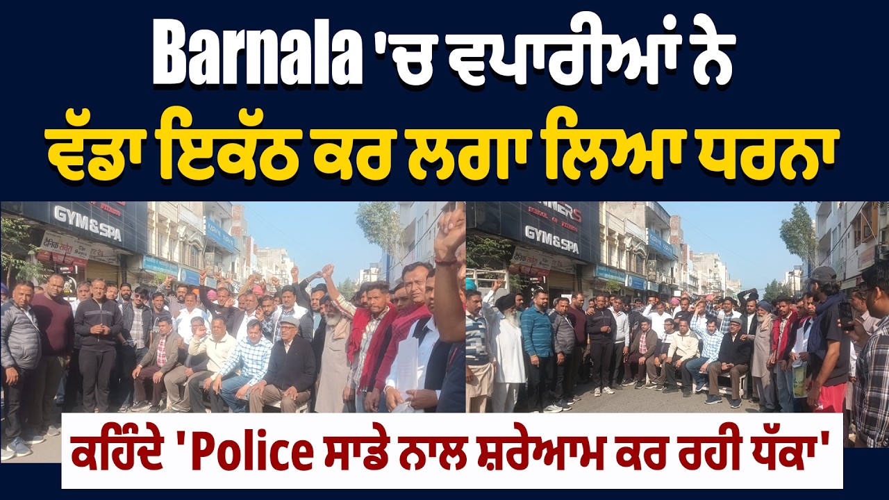 Barnala 'ਚ ਵਪਾਰੀਆਂ ਨੇ ਵੱਡਾ ਇਕੱਠ ਕਰ ਲਗਾ ਲਿਆ ਧਰਨਾ, ਕਹਿੰਦੇ 'Police ਸਾਡੇ ਨਾਲ ਸ਼ਰੇਆਮ ਕਰ ਰਹੀ ਧੱਕਾ'