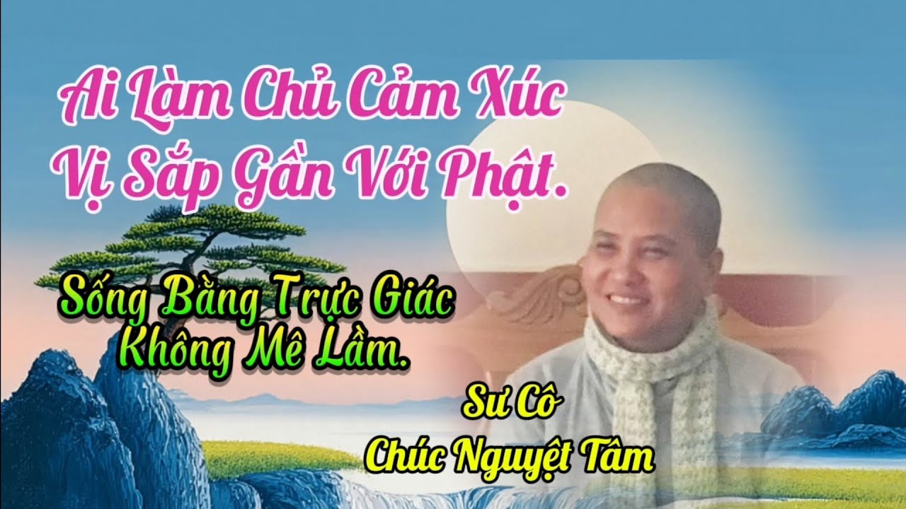 VỊ NÀO LÀM CHỦ ĐƯỢC CẢM XÚC..VỊ ẤY ĐÃ CẬN KỀ BÊN PHẬT RỒI...SƯ CÔ CHUCNGUYETTAM. 
