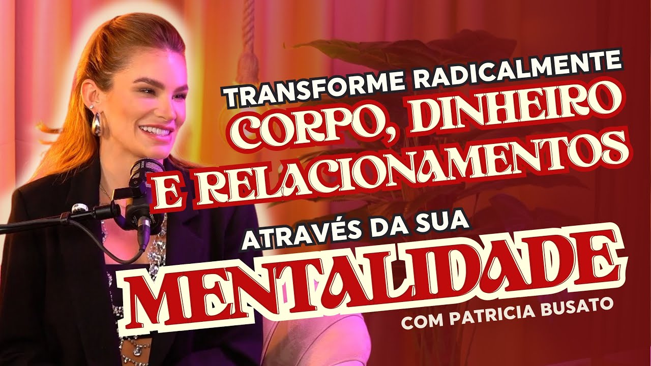 Mentalidade: como mudar de vida e transformar corpo, dinheiro e relacionamentos, com Patricia Busato