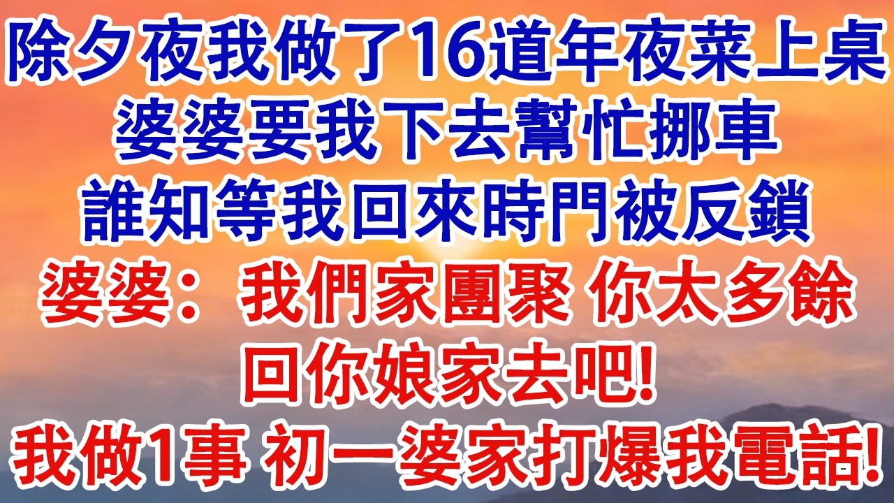 除夕夜我做了16道年夜菜上桌，婆婆要我下去幫忙挪車，誰知等我回來時門被反鎖，婆婆：我們家團聚，你太多餘，回你娘家去吧！我做1事，初一婆家打爆我電話！#婆媳 #家庭 #婚姻 #情感故事 #為人處世
