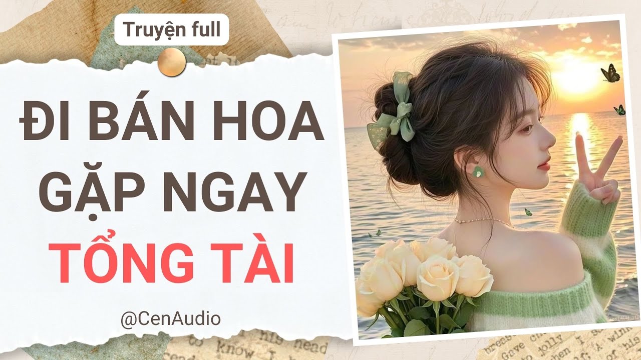 Full audio | ĐI BÁN HOA GẶP NGAY TỔNG TÀI | Cen audio #truyenaudio #audio