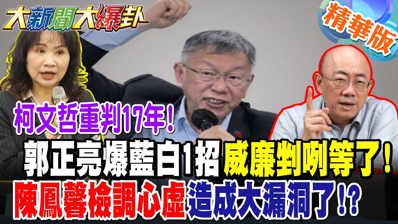柯文哲重判17年!郭正亮爆藍白1招威廉剉咧等了!陳鳳馨檢調心虛造成大漏洞了!?【#大新聞大爆卦】精華版3  @大新聞大爆卦HotNewsTalk​