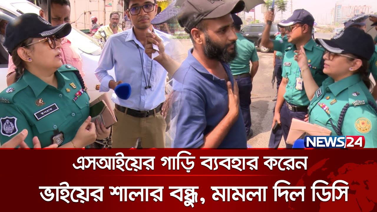 এসআইয়ের গাড়ি ব্যবহার করেন ভাইয়ের শালার বন্ধু, মামলা দিল ডিসি | News24