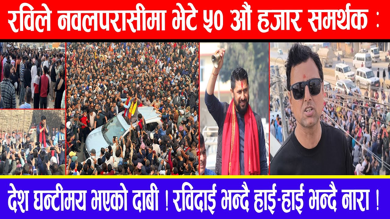 रविले नवलपरासीमा भेटे ५० औं हजार समर्थक: देश घन्टीमय भएको दाबी ! रविदाई भन्दै हाई-हाई भन्दै नारा !