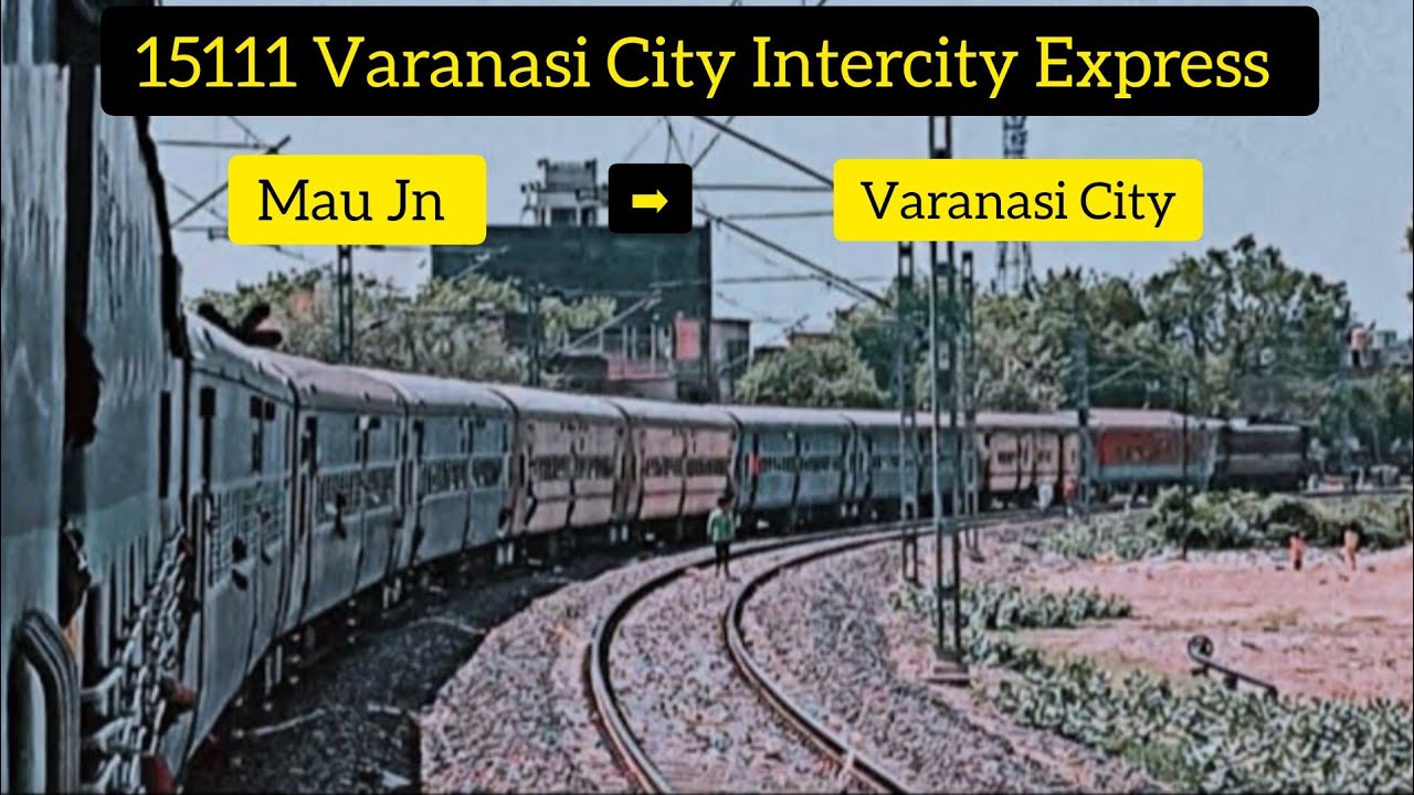 Mau Junction To Varanasi City - Full Journey - 15111 Varanasi City Intercity Express