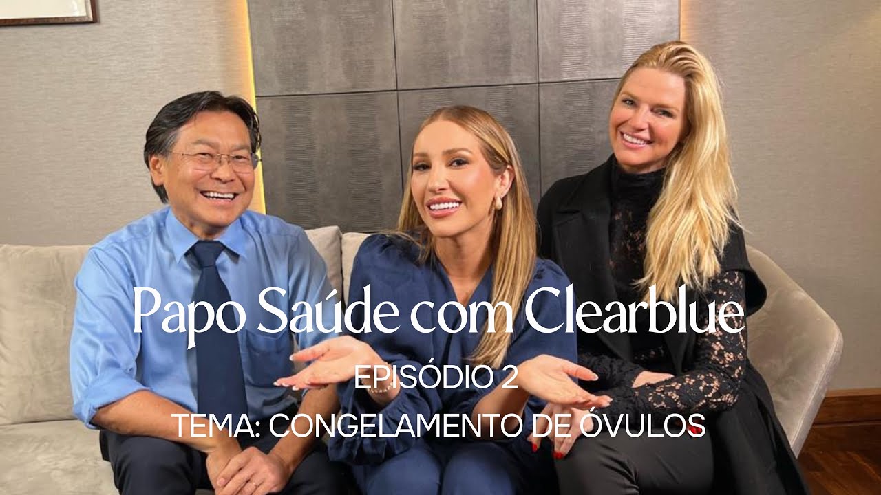 Papo Sa&uacute;de com Clearblue - Epis&oacute;dio 2: Congelamento de &Oacute;vulos