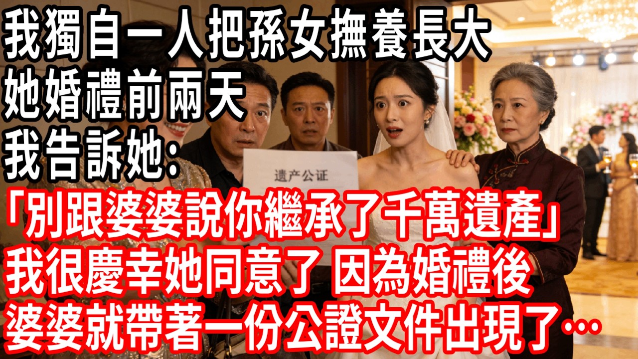 我獨自一人把孫女撫養長大，她婚禮前兩天，我告訴她:｢別跟婆婆說你繼承了千萬遺產｣我很慶幸她同意了，因為婚禮後，婆婆就帶著一份公證文件出現了…#情感故事 #人生感悟 #生活经验
