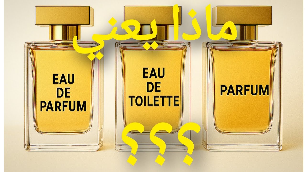 الفرق بين Eau de Toilette و Eau de Parfum؟ وأي واحد تشتري؟