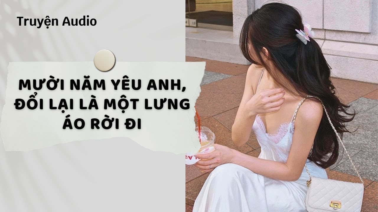 Truyện Audio | Mười Năm Yêu Anh, Đổi Lại Là Một Lưng Áo Rời Đi (Phần 1) | Nguyệt Hoa Vy