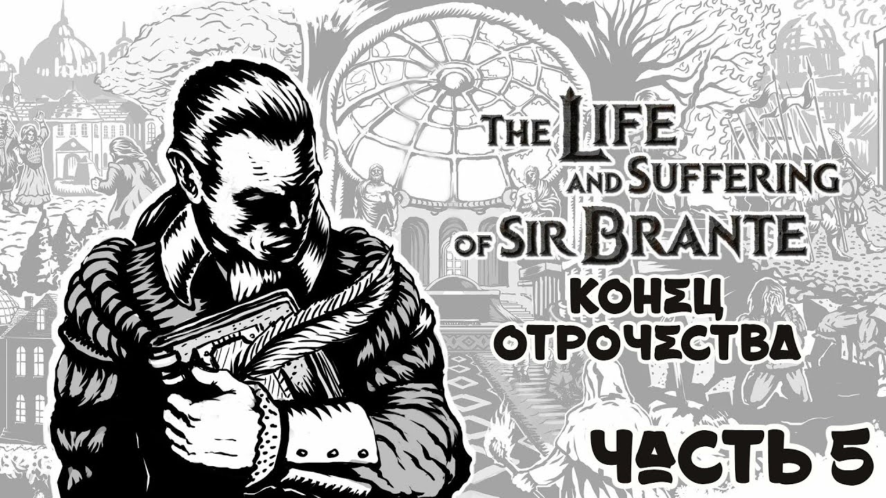 КОНЕЦ ОТРОЧЕСТВА \ ЧАСТЬ 5 / The Life and Suffering of Sir Brante