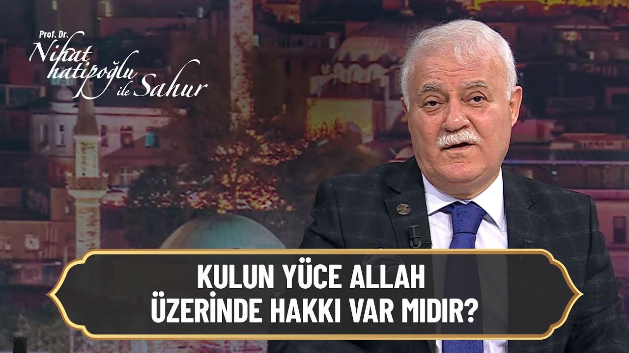 Kulun yüce Allah üzerinde hakkı var mıdır? - Nihat Hatipoğlu ile Sahur 19 Nisan 2022