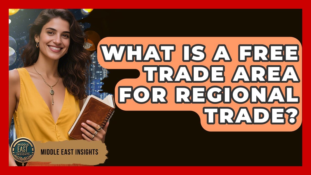 What Is A Free Trade Area For Regional Trade? - Middle East Insights