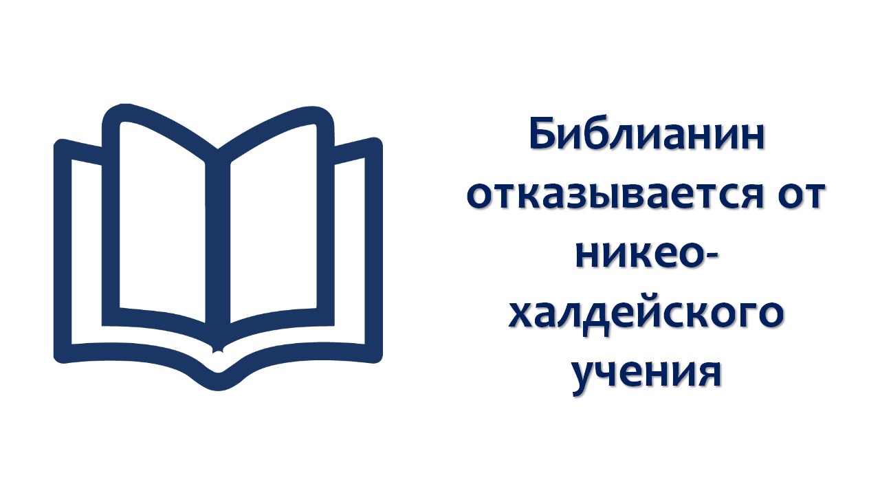 Библианин отказывается от никео-халдейского учения !!!