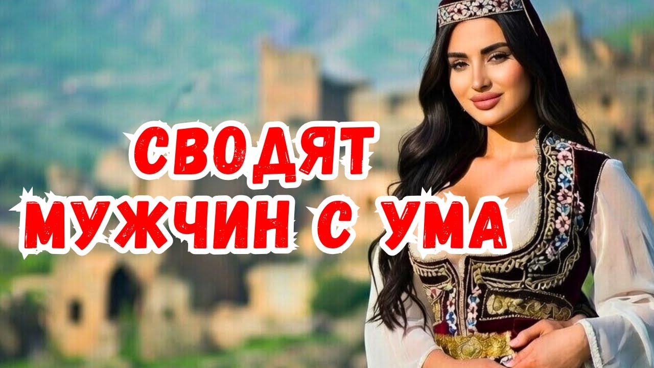 Почему армянские женщины сводили с ума мужчин от древности до наших дней?