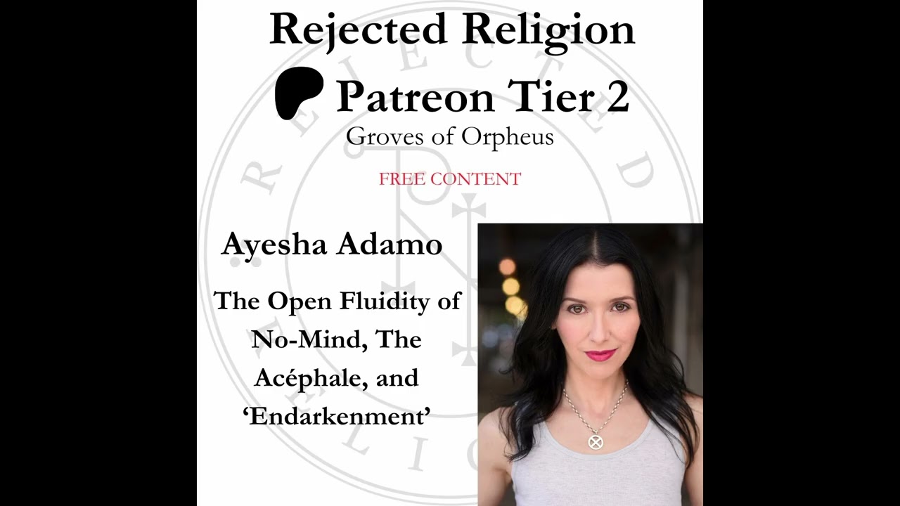 Patreon [Free Content] - Ayesha Adamo: The Open Fluidity of No-Mind, The Ac&eacute;phale, & 'Endarkenment'