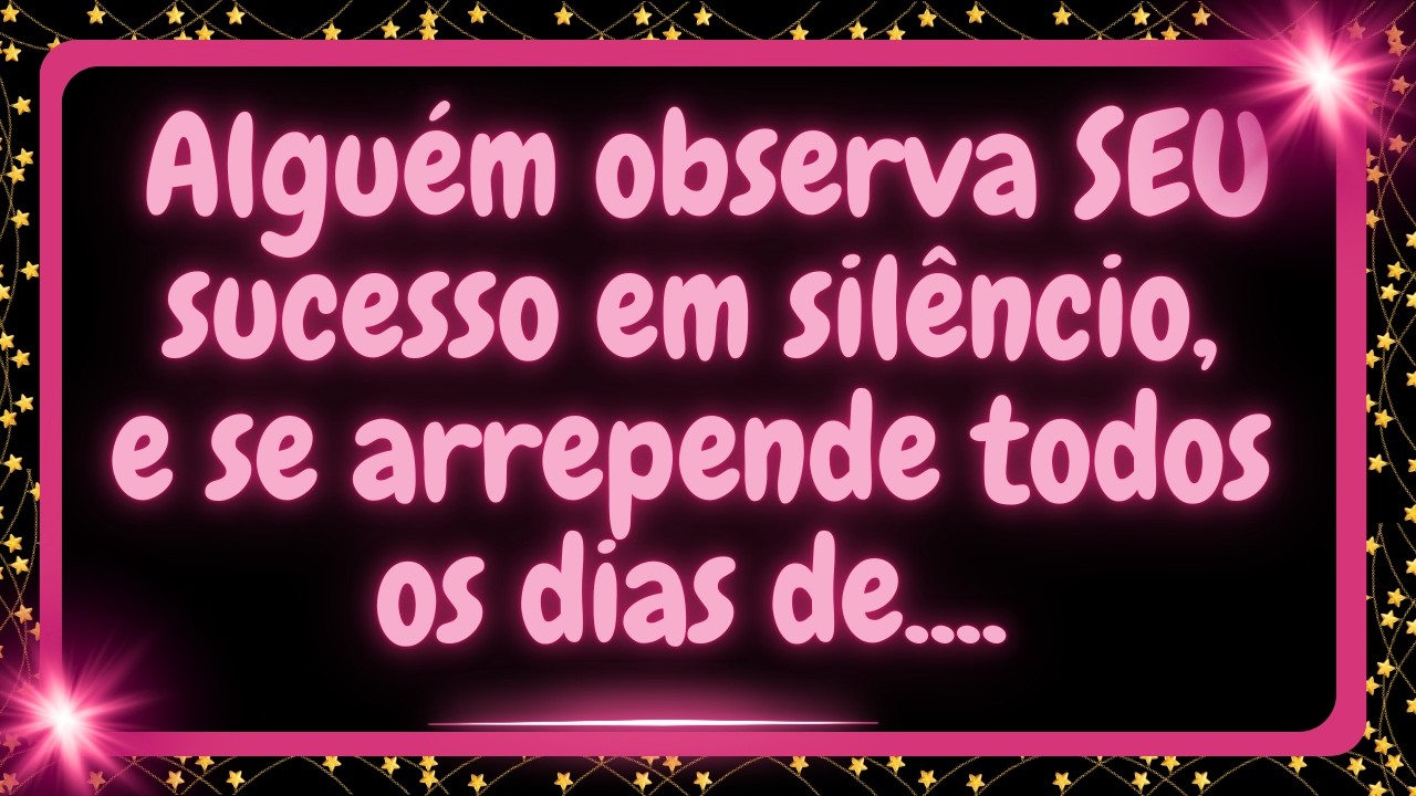 Alguém observa seu sucesso em silêncio, e todos os dias se arrepende  de....