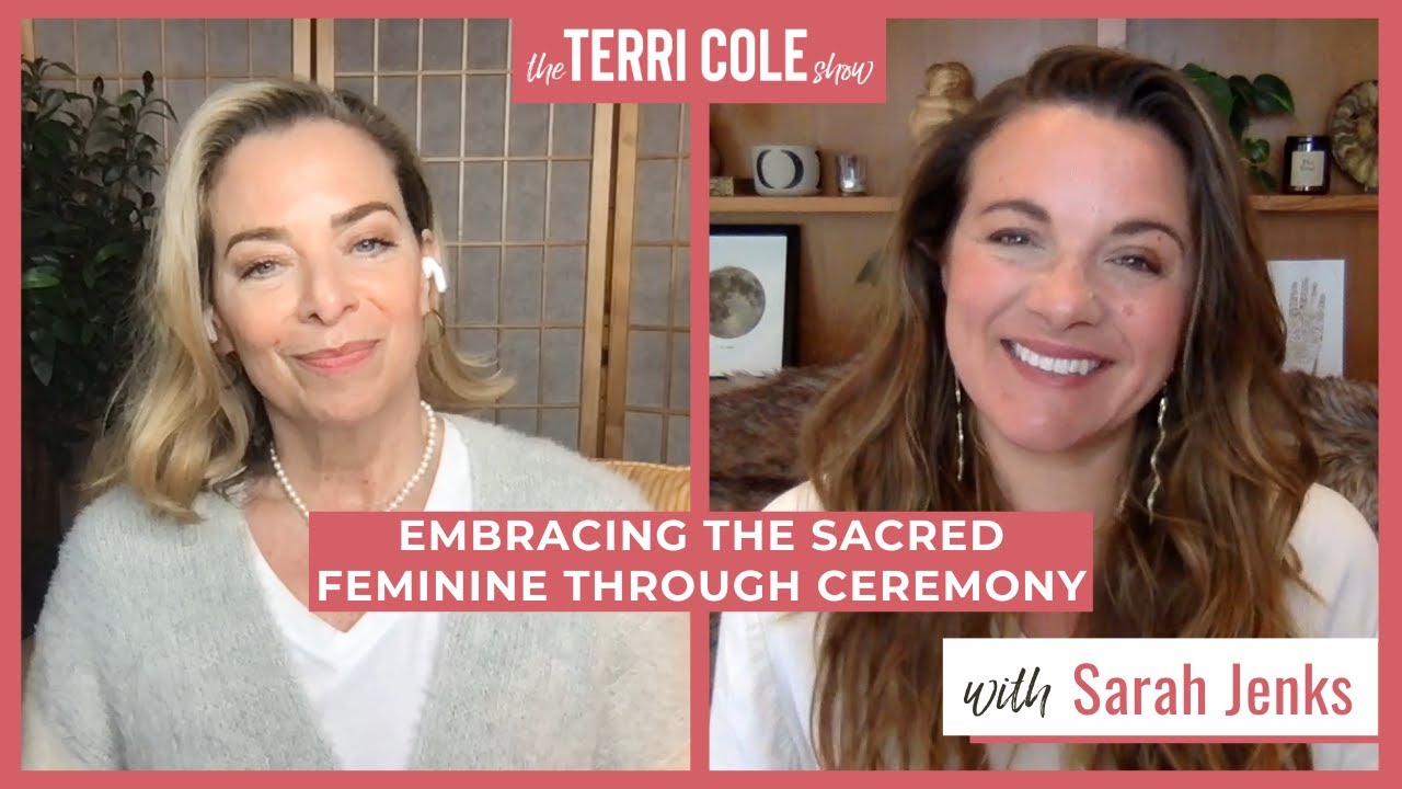 Embracing the Sacred Feminine Through Ceremony with Sarah Jenks - Terri Cole