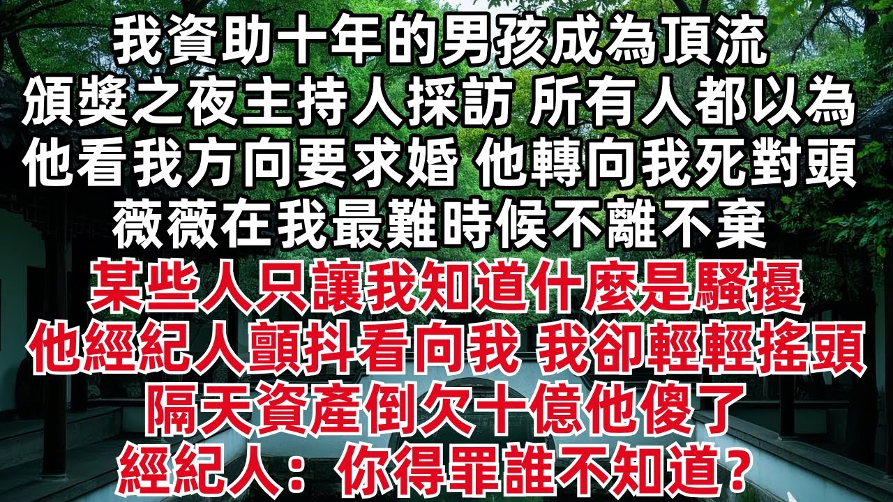 我資助十年的男孩成為頂流 頒獎之夜主持人採訪 所有人都以為他看我方向要求婚 他轉向我死對頭 薇薇在我最難時候不離不棄某些人只讓我知道什麼是騷擾 他經紀人顫抖看向我 我卻輕輕搖頭 隔天資產倒欠十億他傻了