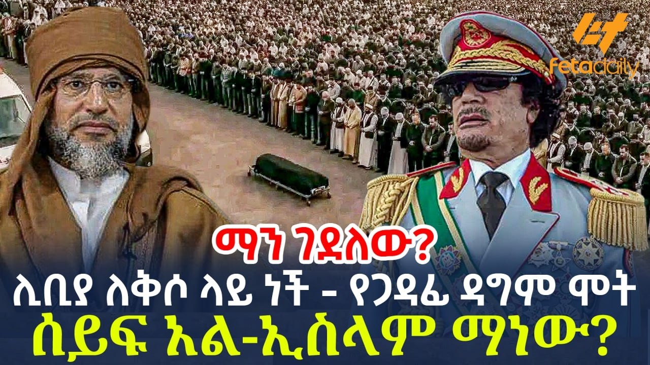 Ethiopia - ሊቢያ ለቅሶ ላይ ነች - የጋዳፊ ዳግም ሞት ሰይፍ አል-ኢስላም ማነው?