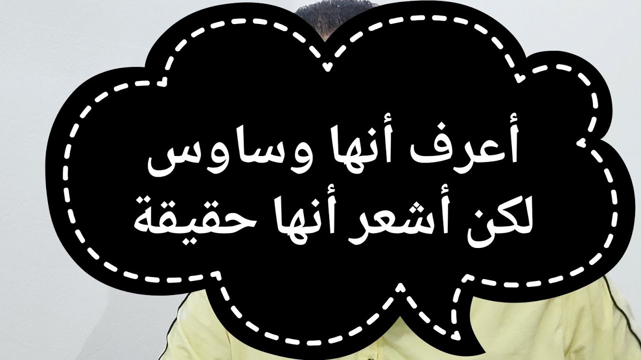 أعرف أنها وساوس لكن أشعر أنها حقيقة