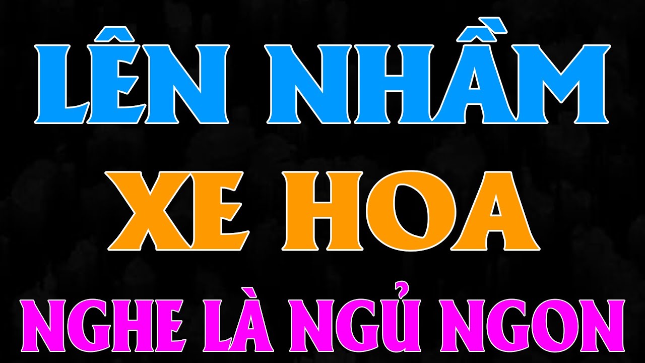 Nghe hay quá quên ngủ trưa: LÊN NHẦM XE HOA [FULL] - Đọc Truyện Thầm Kín Hay Nhất 2026