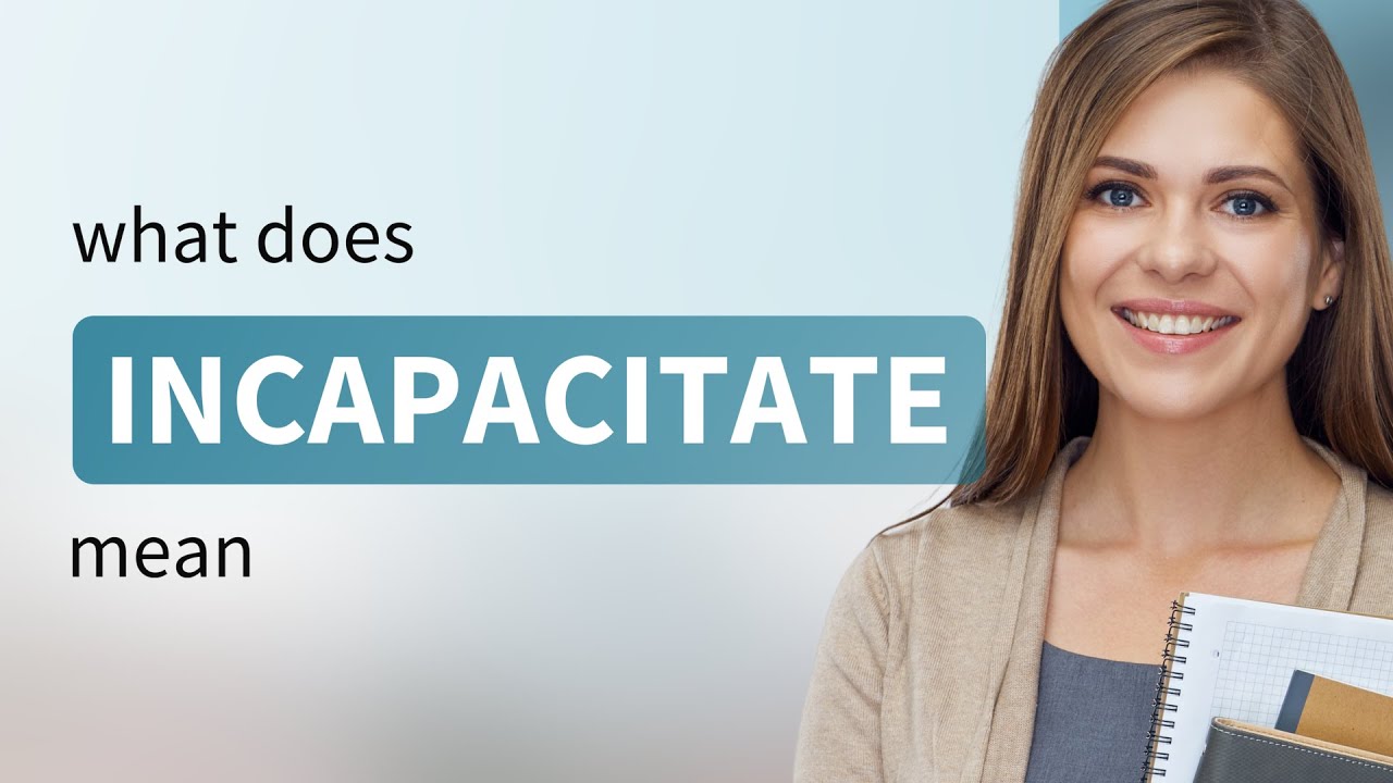 Incapacitate &mdash; meaning of INCAPACITATE