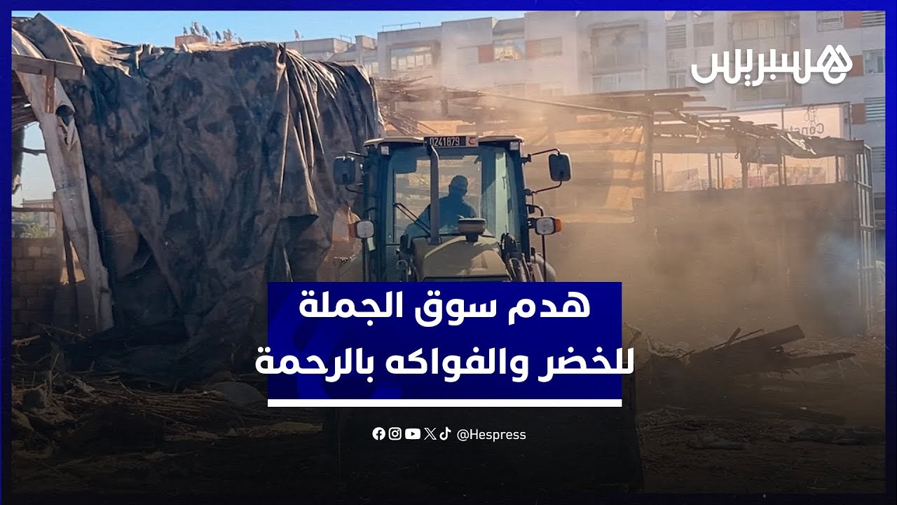 هدم سوق الجملة للخضر والفواكه بالرحمة.. جرافات السلطة المحلية تحرر الملك العمومي