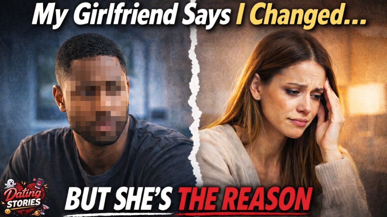 My Girlfriend Says I Changed... But She’s The Reason