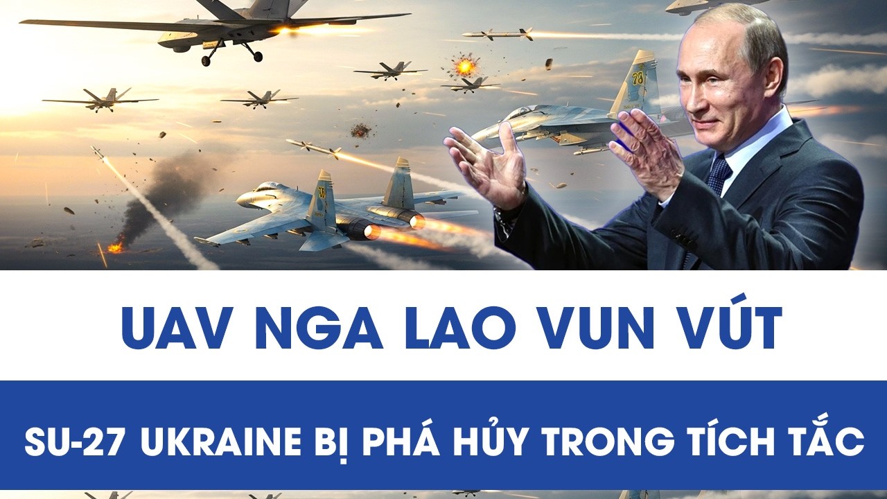 UAV Nga lao vun vút ở sân bay tỉnh Poltava, chiến đấu cơ Su-27 Ukraine bị phá hủy trong tích tắc