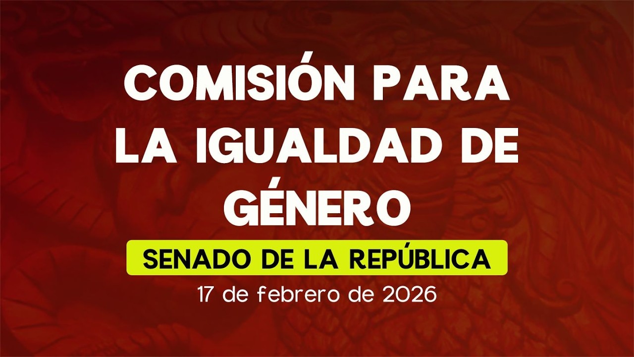 🔴 Reunión Extraordinaria de la Comisión para la Igualdad de Género del Senado 17/02/2026