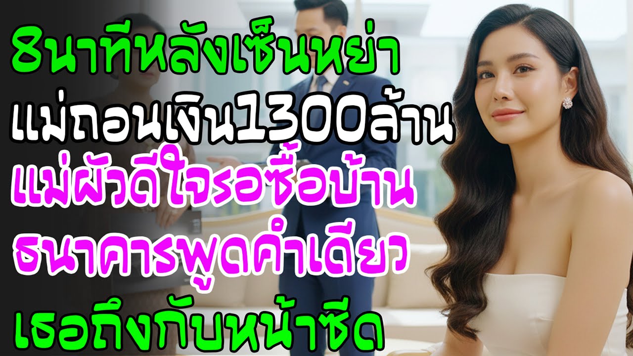 หลังเซ็นหย่า8นาทีแม่ถอน1300ล้าน แม่ผัวฝันหวานจะซื้อคฤหาสน์แต่คำพูดธนาคารทำหน้าถอดสี