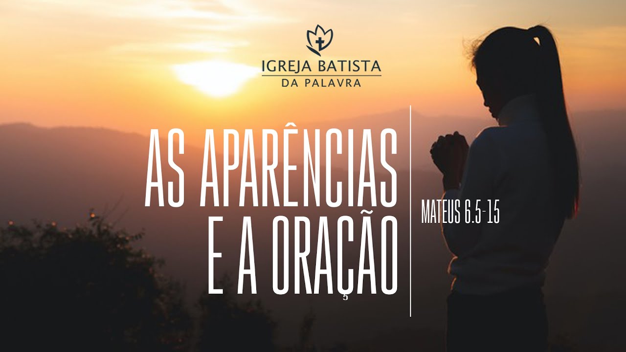 MATEUS 6.5-15 — AS APARÊNCIAS E A ORAÇÃO