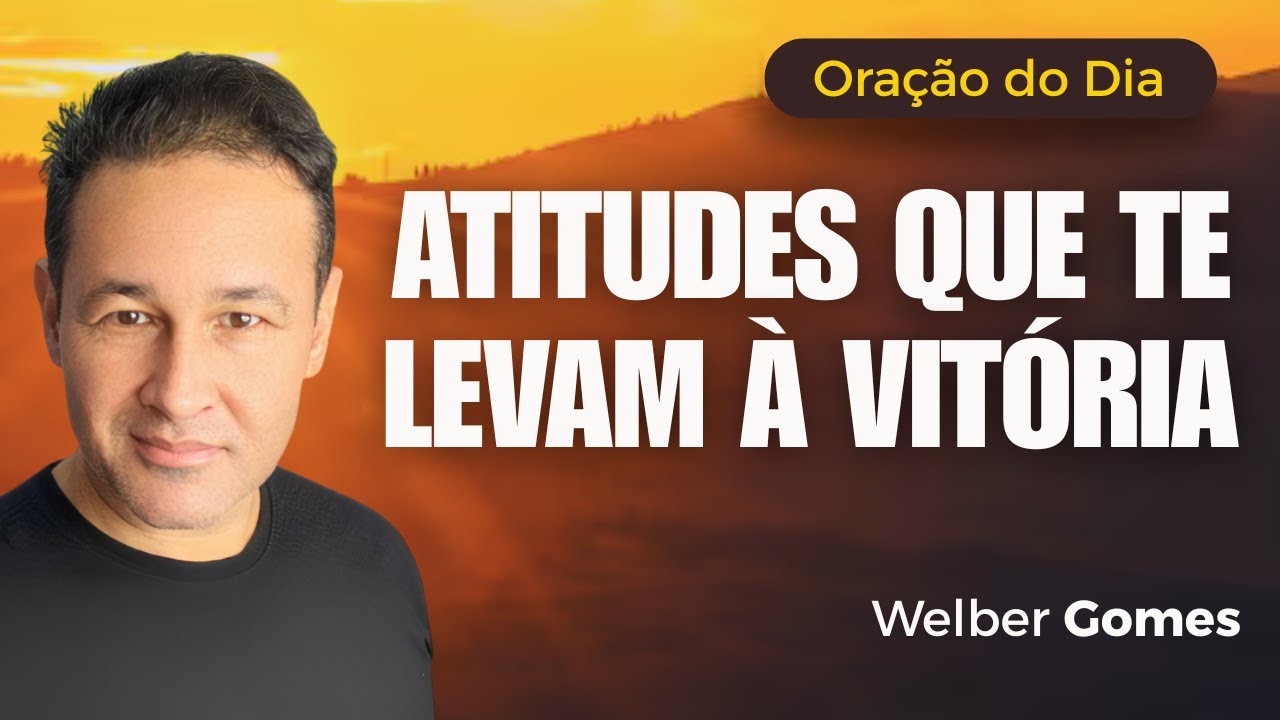 Atitudes que levam você a Vitória I Welber Gomes I Oração do Dia
