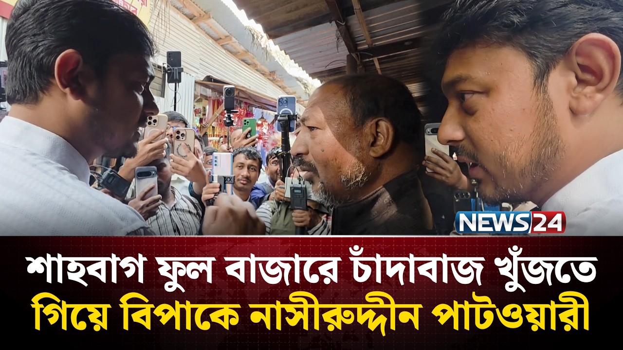শাহবাগ ফুল বাজারে চাঁদাবাজ খুঁজতে গিয়ে বিপাকে নাসীরুদ্দীন পাটওয়ারী | NEWS24