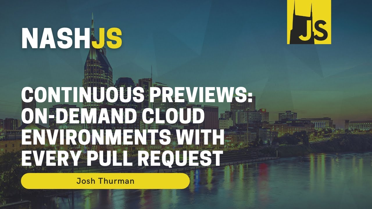 NashJS - February 2022 - Continuous Previews: On-demand Cloud Environments with Every Pull Request
