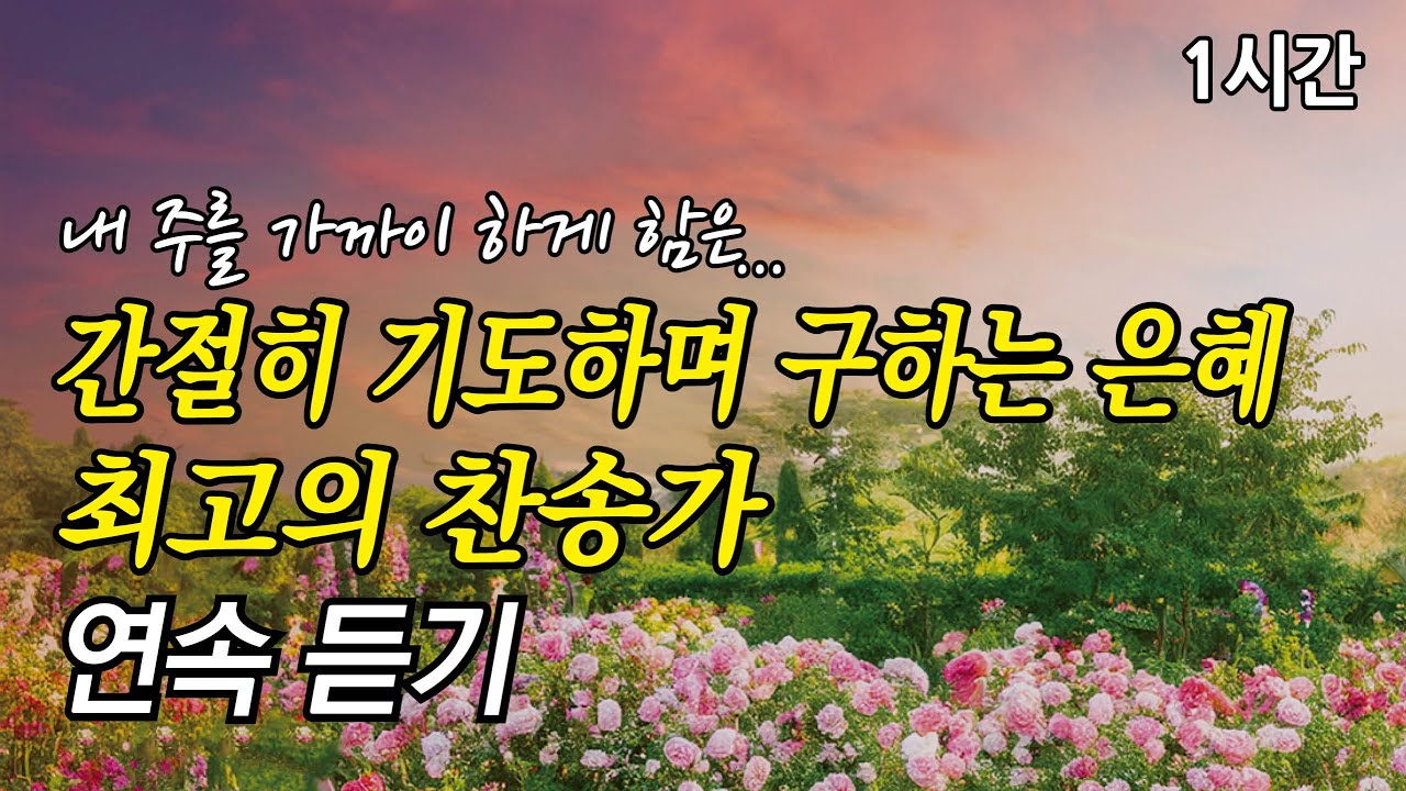 내 주를 가까이 하게 함은, 간절히 기도하며 구하는 은혜 찬송가 1시간 연속듣기 | 주 예수 내 맘에 들어와  (찬송가1시간연속듣기, 중간광고없는찬양, 찬송가모음)