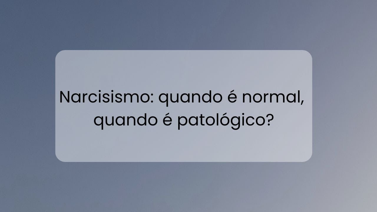 Narcisismo normal e patológico — como diferenciar?