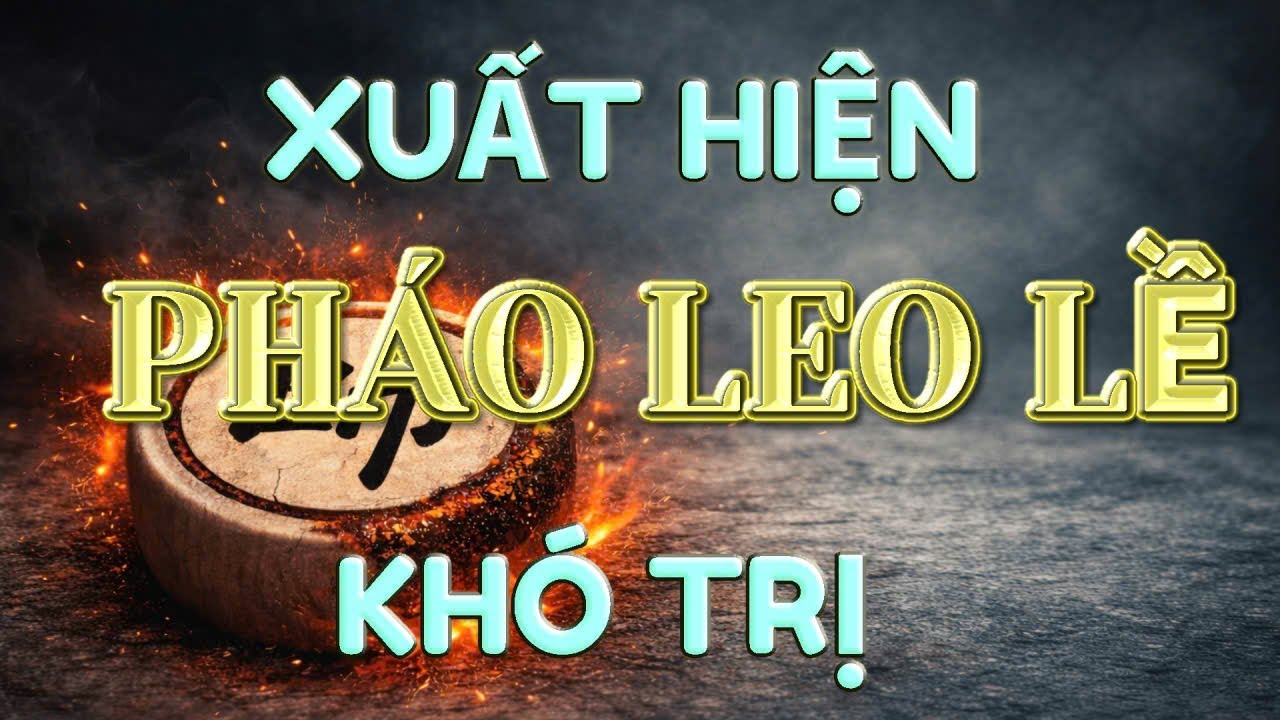 💥 [CỜ TƯỚNG] XUẤT HIỆN TRẬN PHÁO LEO LỀ LẠ LÙNG BẤT TRỊ