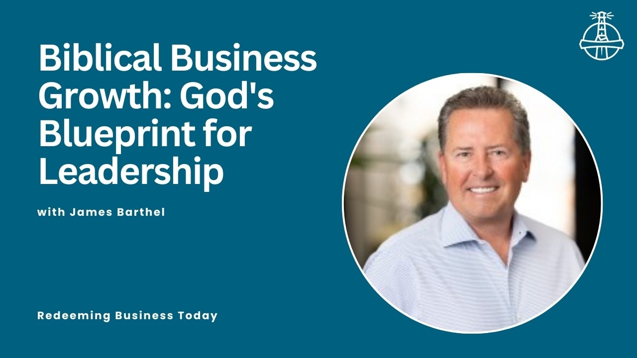 Biblical Business Growth: God's Blueprint for Leadership with James Barthel | Episode 66