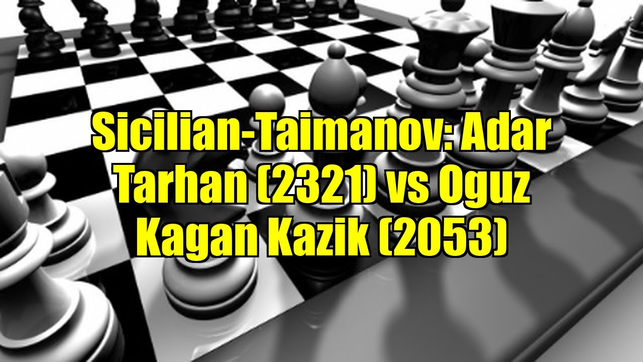 Sicilian-Taimanov: Adar Tarhan (2321) vs Oguz Kagan Kazik (2053)