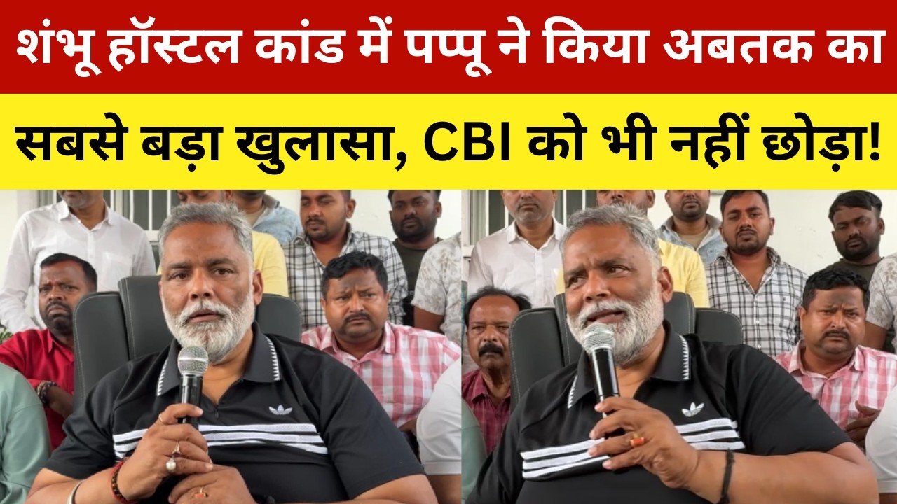शंभू हॉस्टल कांड में पप्पू ने किया अबतक का सबसे बड़ा खुलासा, CBI को भी नहीं छोड़ा! Pappu Yadav's