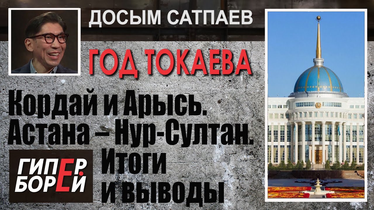 Кордай и Арысь. Астана – Нур-Султан. Досым САТПАЕВ: «Год ТОКАЕВА», часть 3 – ГИПЕРБОРЕЙ. Спецвыпуск