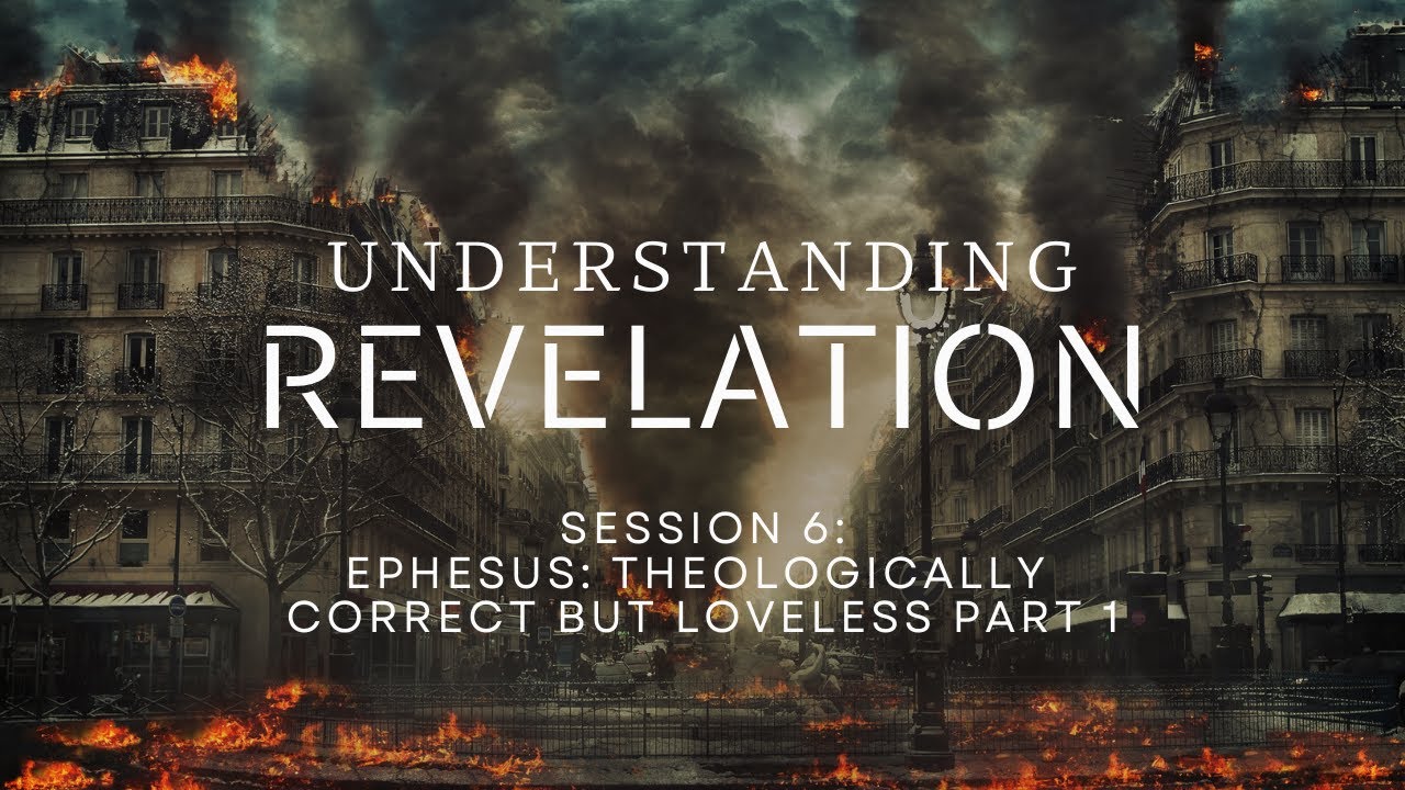 Understanding Revelation: Session 6 - Ephesus: Theologically Correct but Loveless Part 1