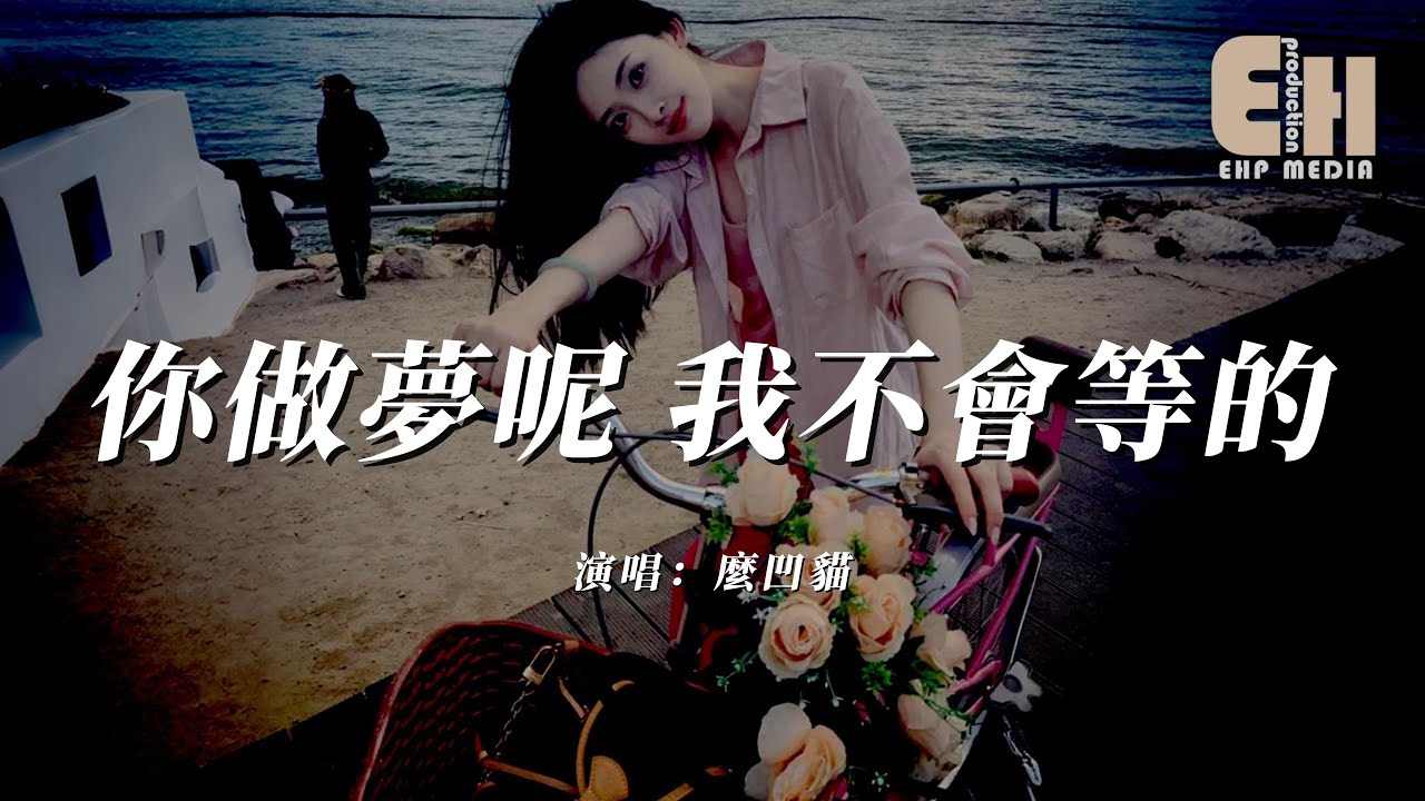 麼凹貓 - 你做夢呢 我不會等的『再愛你也不能把自尊都扔了，機會給過太多了是你沒握著。』【熱門歌曲】【EHP Studio】