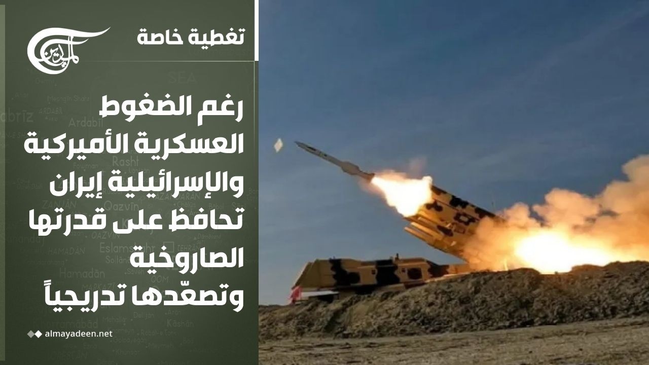 تغطية خاصة | رغم الضغوط العسكرية...  إيران تحافظ على قدرتها الصاروخية وتصعّدها تدريجياً