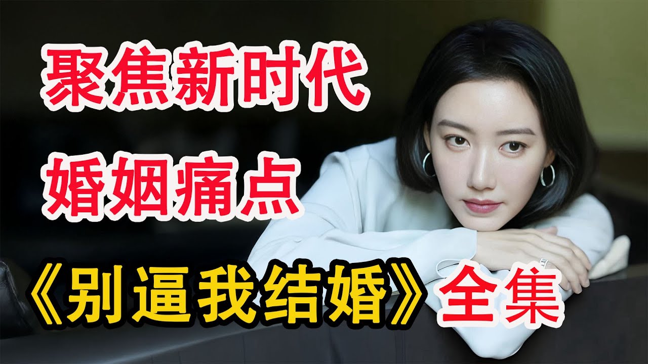 聚焦社会热点话题，反映婚姻真实本质；一口气看完《别逼我结婚》全集