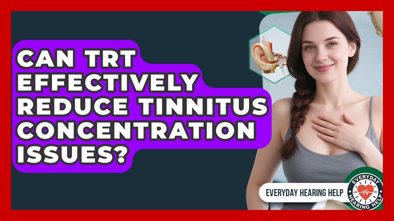 Can TRT Effectively Reduce Tinnitus Concentration Issues? - Everyday Hearing Help